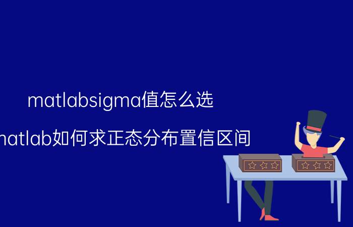 matlabsigma值怎么选 matlab如何求正态分布置信区间？